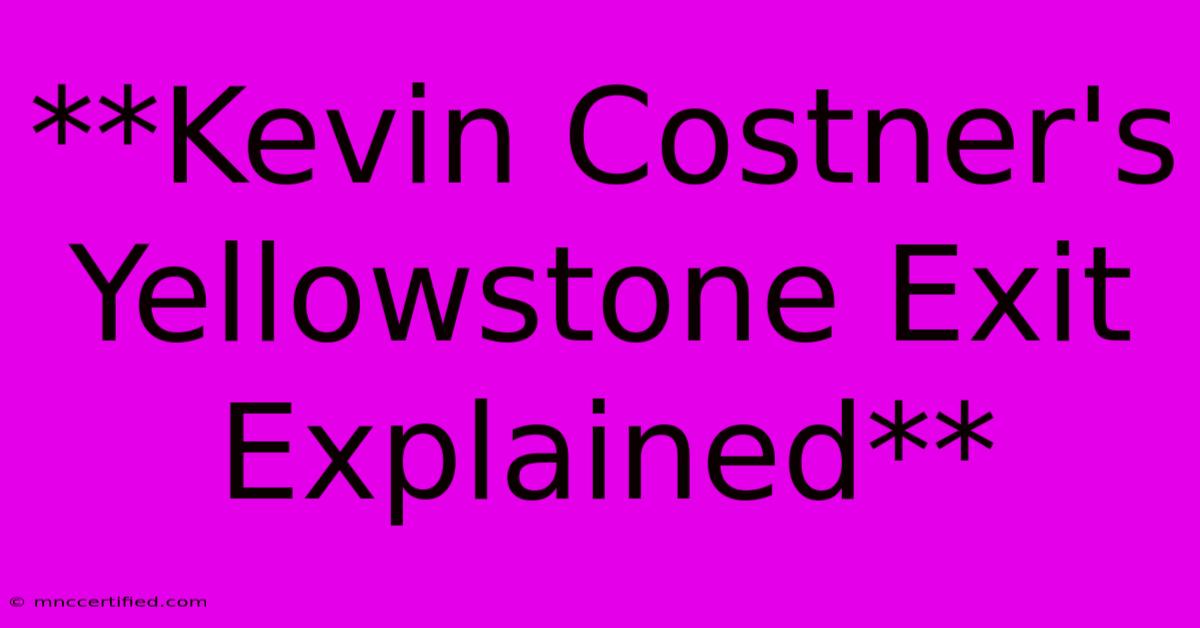 **Kevin Costner's Yellowstone Exit Explained**