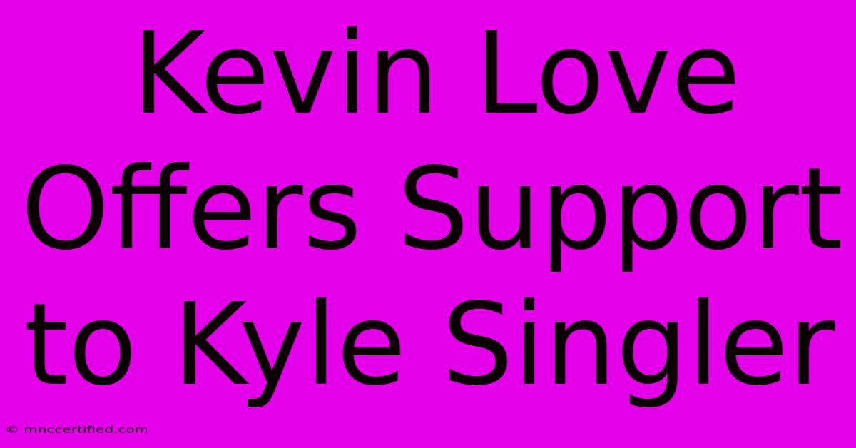 Kevin Love Offers Support To Kyle Singler