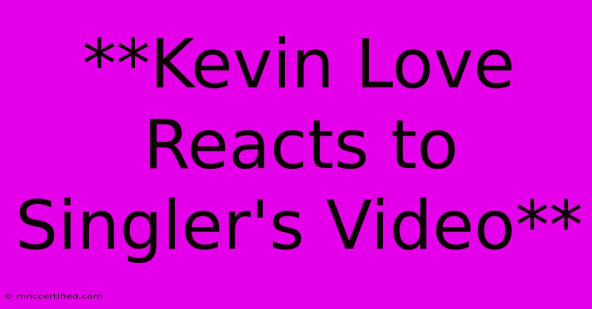 **Kevin Love Reacts To Singler's Video**