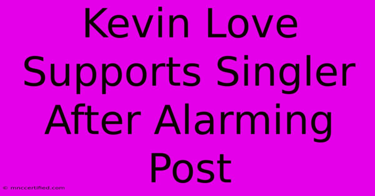 Kevin Love Supports Singler After Alarming Post