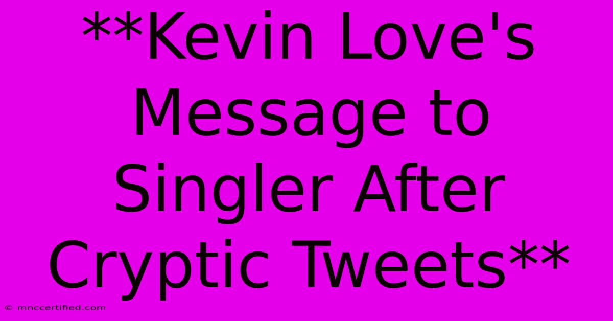 **Kevin Love's Message To Singler After Cryptic Tweets**