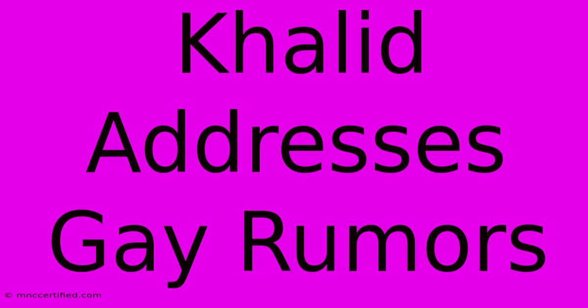 Khalid Addresses Gay Rumors