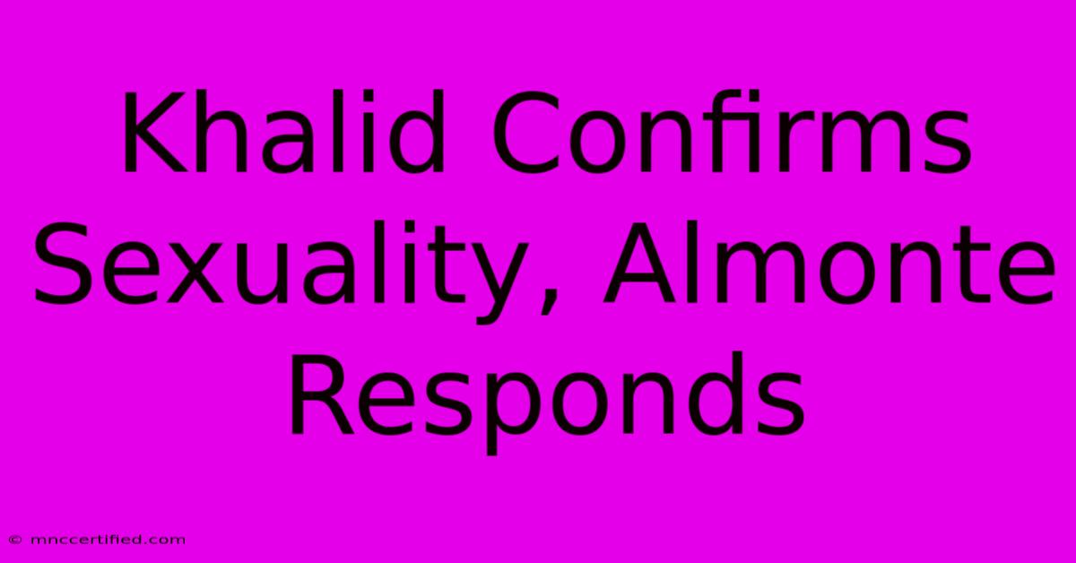 Khalid Confirms Sexuality, Almonte Responds