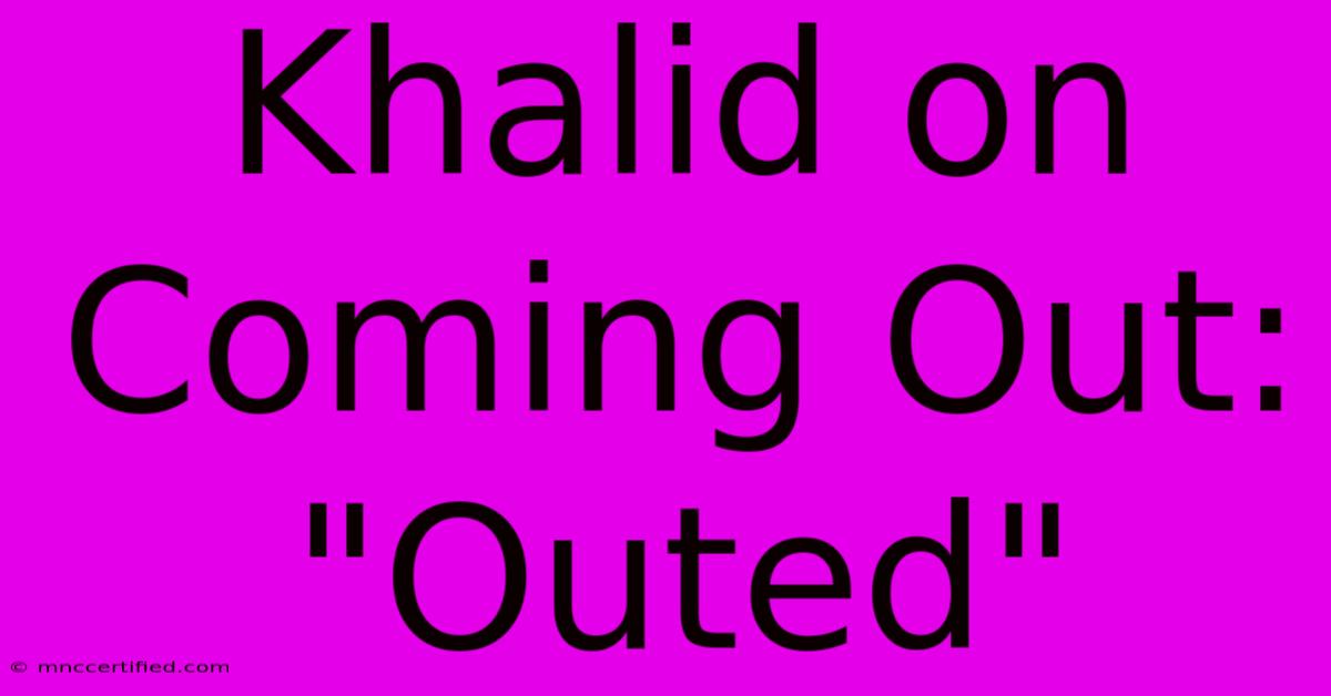 Khalid On Coming Out: 