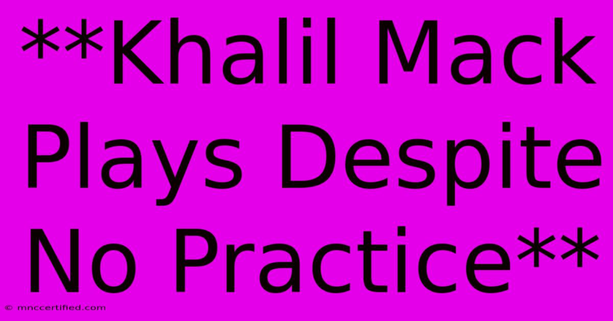 **Khalil Mack Plays Despite No Practice**