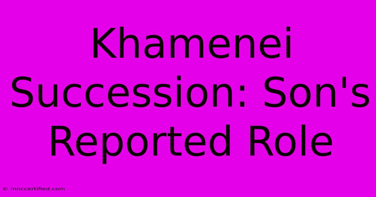 Khamenei Succession: Son's Reported Role