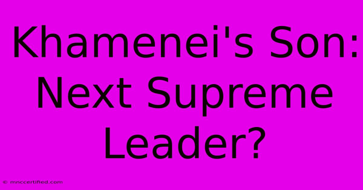 Khamenei's Son: Next Supreme Leader?