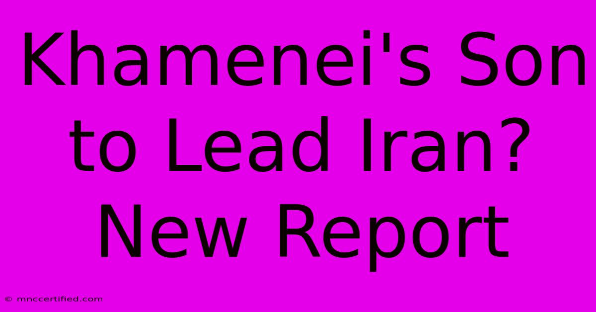 Khamenei's Son To Lead Iran? New Report