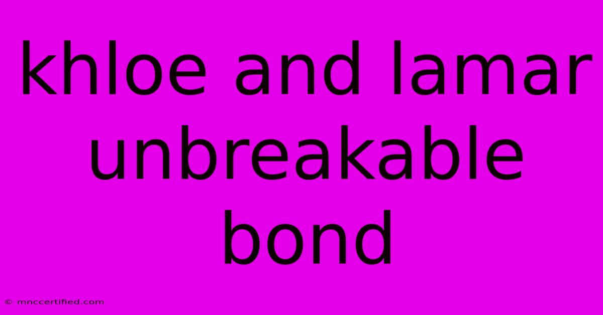 Khloe And Lamar Unbreakable Bond