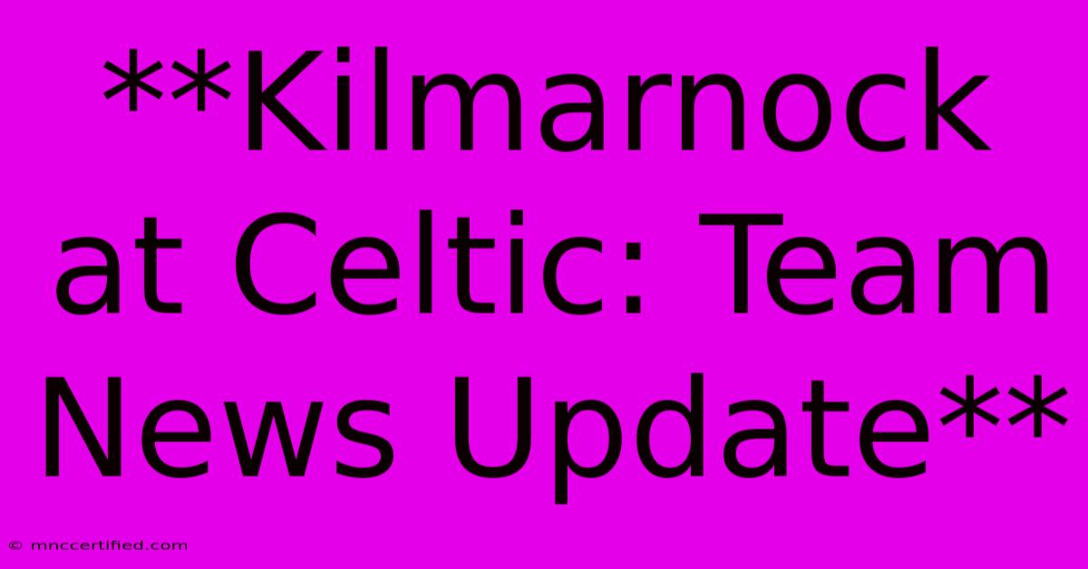 **Kilmarnock At Celtic: Team News Update**