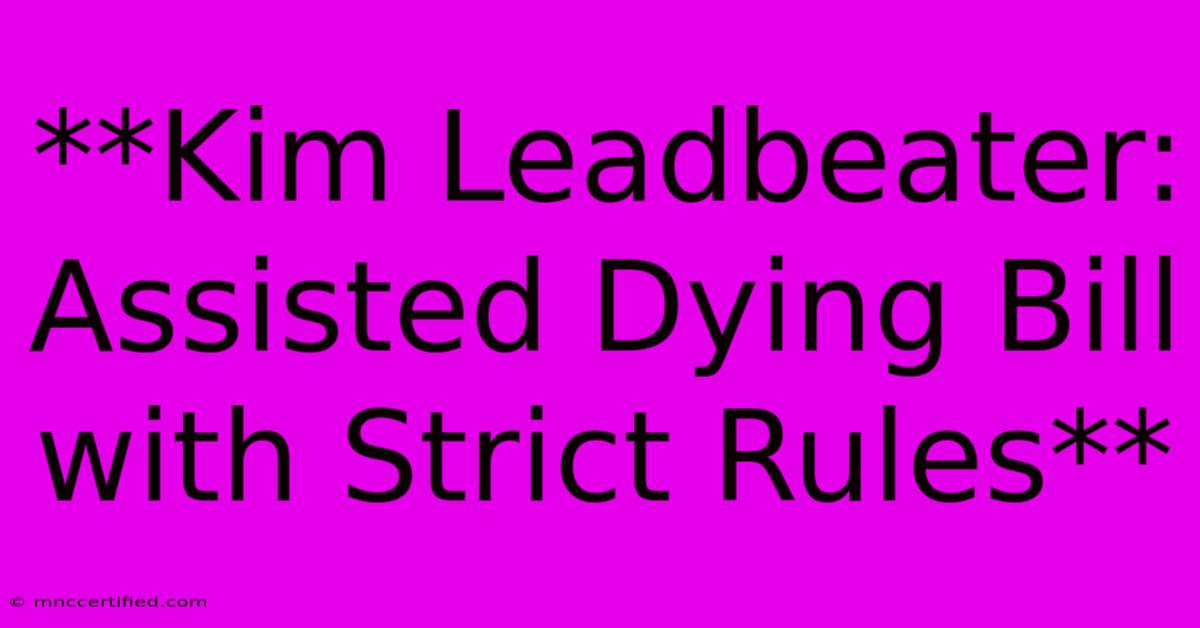 **Kim Leadbeater: Assisted Dying Bill With Strict Rules**