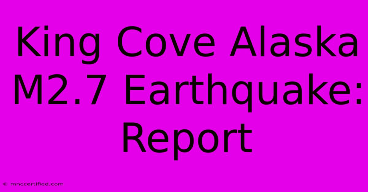 King Cove Alaska M2.7 Earthquake: Report