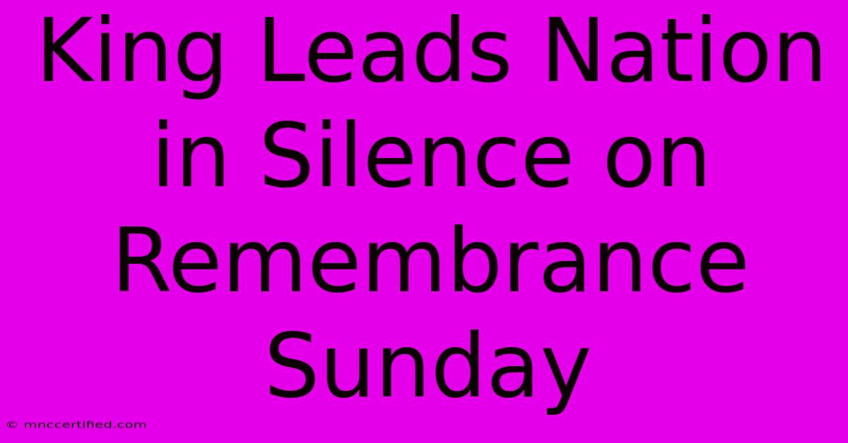 King Leads Nation In Silence On Remembrance Sunday