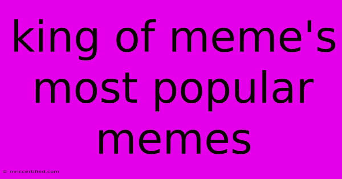 King Of Meme's Most Popular Memes