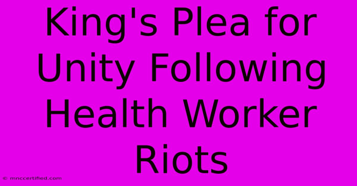 King's Plea For Unity Following Health Worker Riots