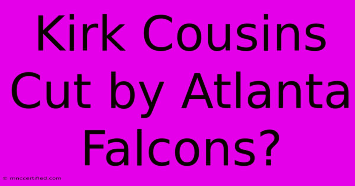 Kirk Cousins Cut By Atlanta Falcons?