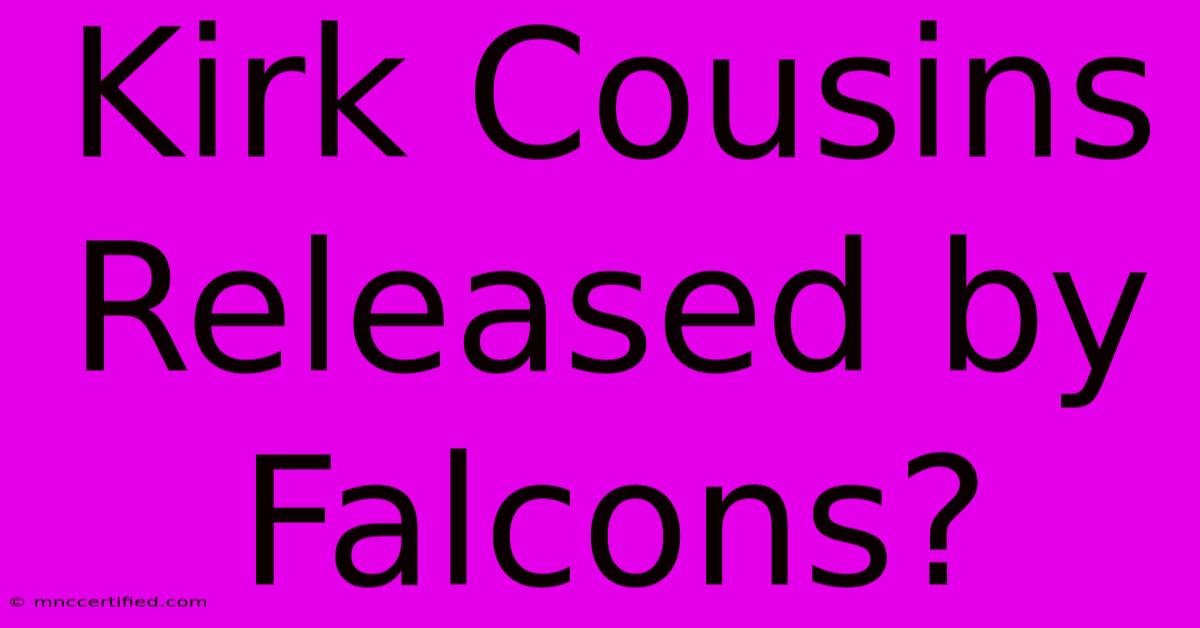 Kirk Cousins Released By Falcons?