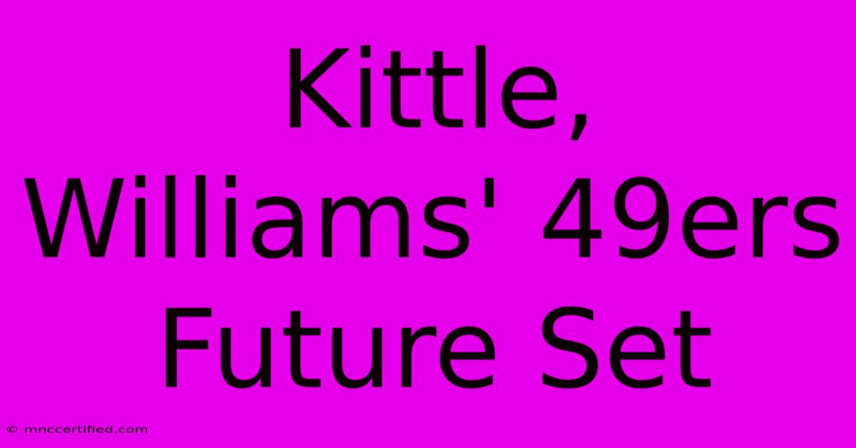 Kittle, Williams' 49ers Future Set