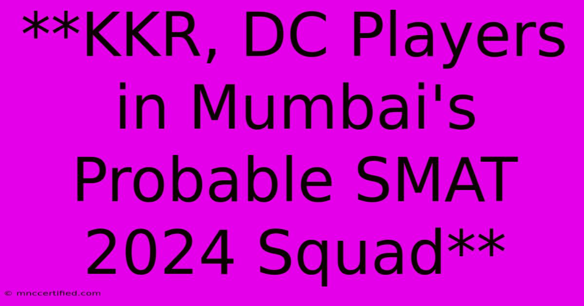 **KKR, DC Players In Mumbai's Probable SMAT 2024 Squad**