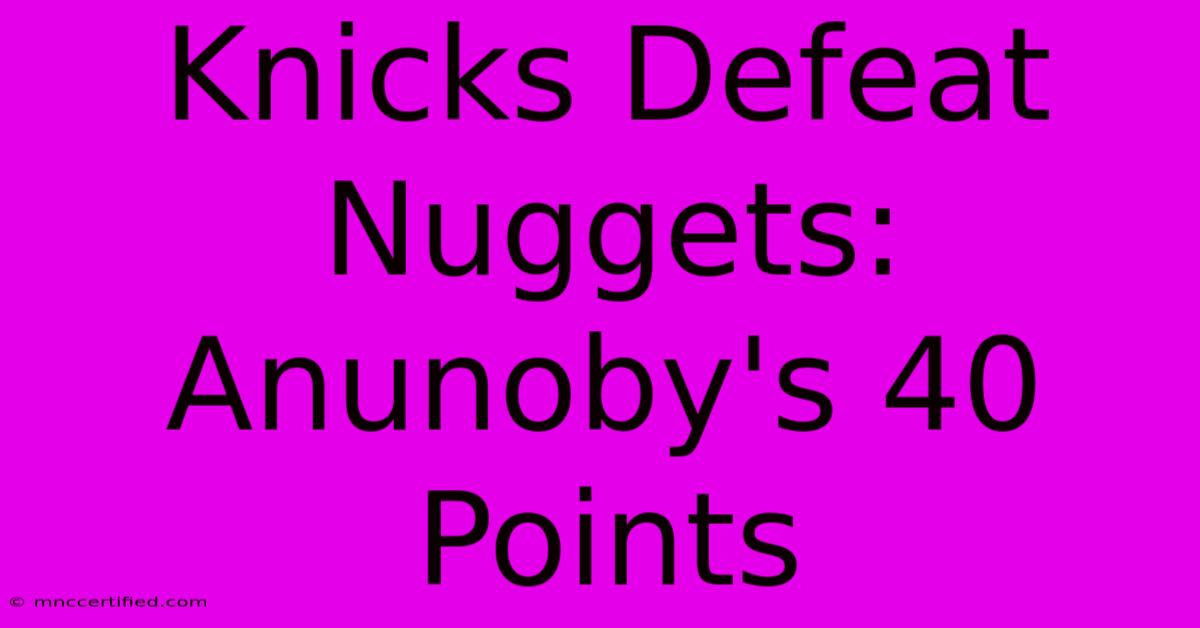 Knicks Defeat Nuggets: Anunoby's 40 Points