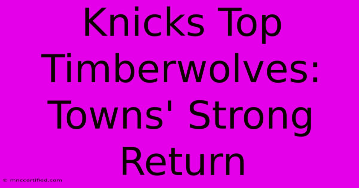 Knicks Top Timberwolves: Towns' Strong Return