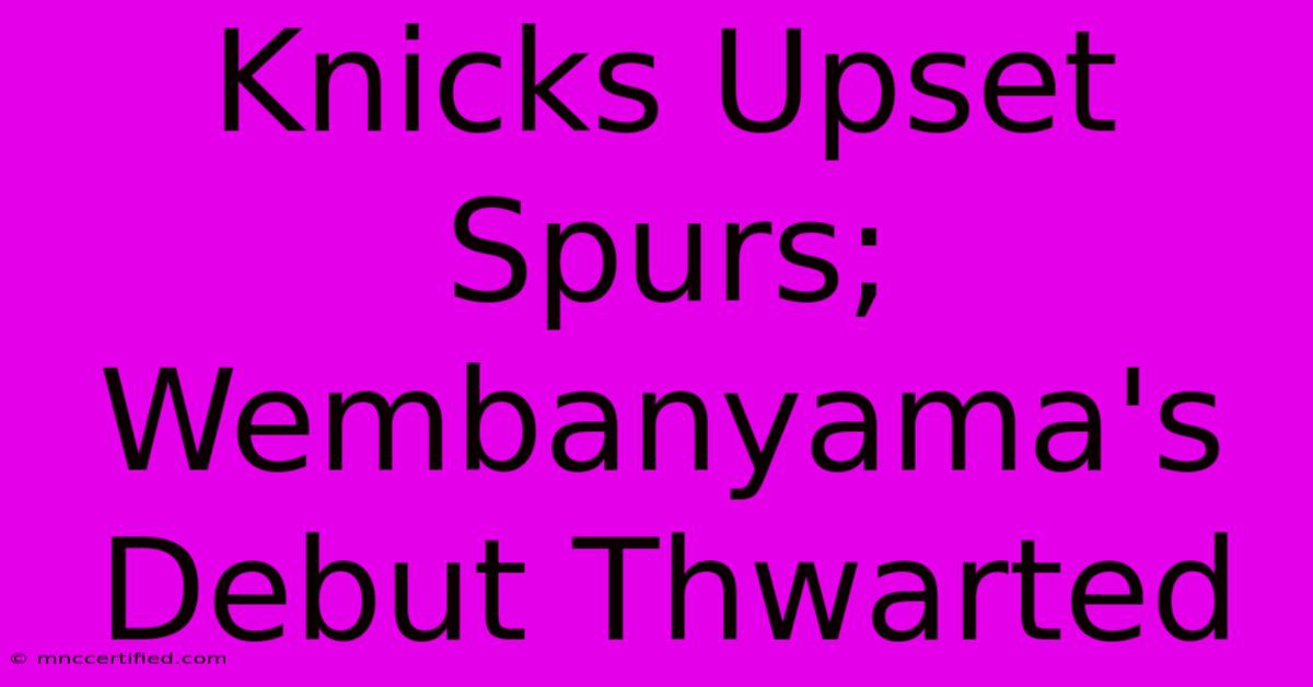 Knicks Upset Spurs; Wembanyama's Debut Thwarted