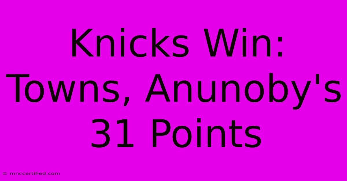 Knicks Win: Towns, Anunoby's 31 Points