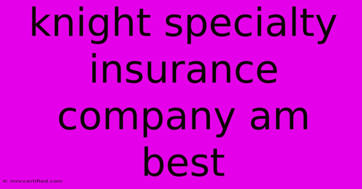 Knight Specialty Insurance Company Am Best