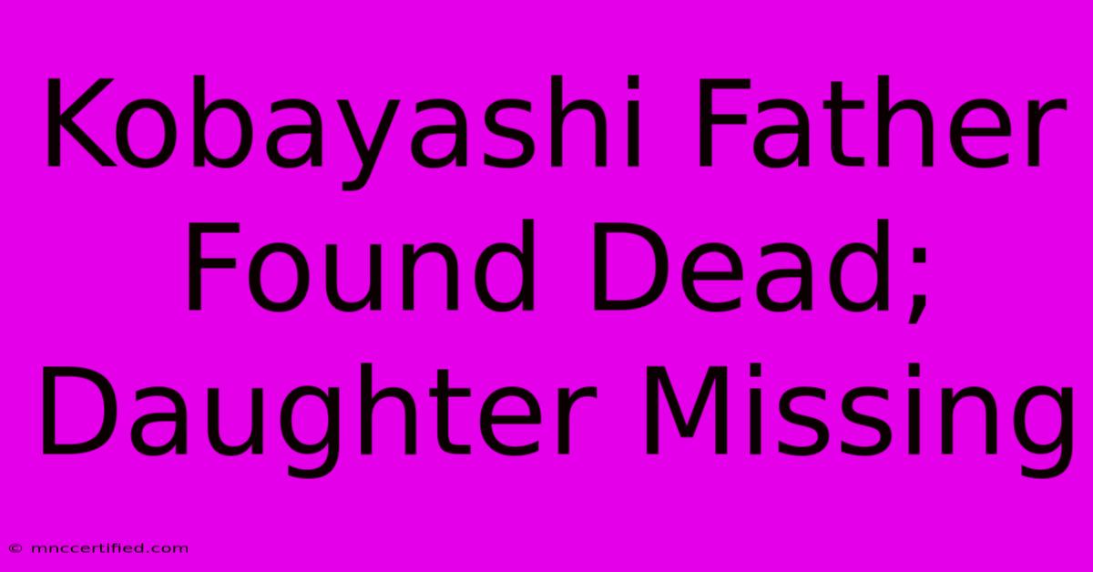 Kobayashi Father Found Dead; Daughter Missing