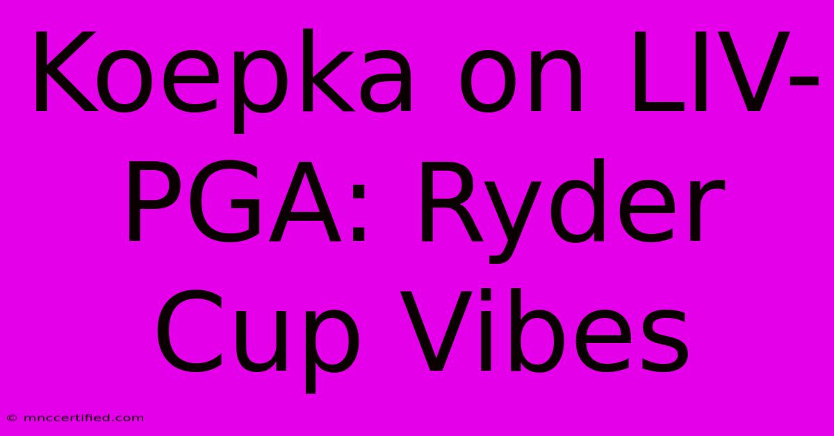 Koepka On LIV-PGA: Ryder Cup Vibes