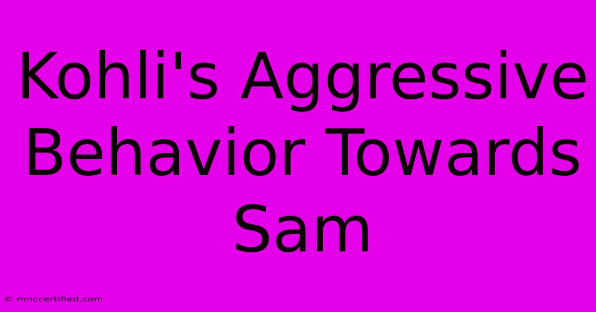 Kohli's Aggressive Behavior Towards Sam