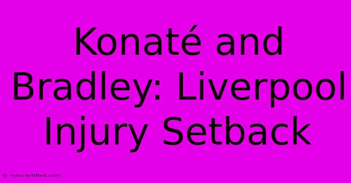 Konaté And Bradley: Liverpool Injury Setback