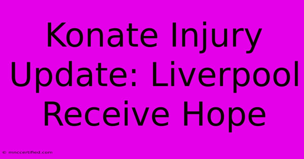 Konate Injury Update: Liverpool Receive Hope