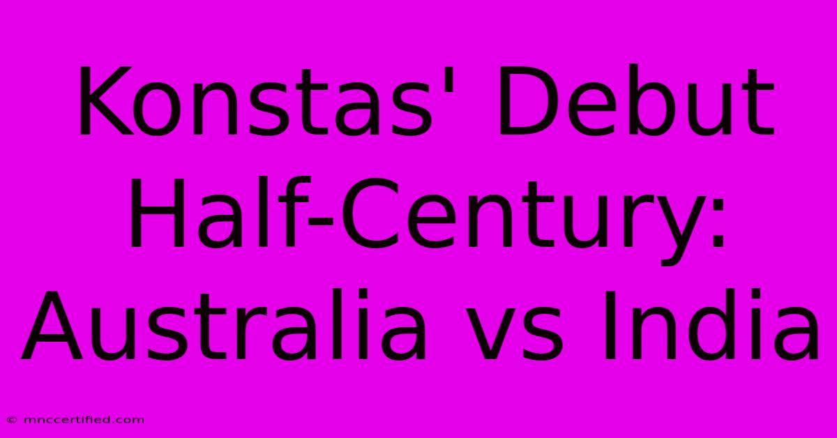 Konstas' Debut Half-Century: Australia Vs India