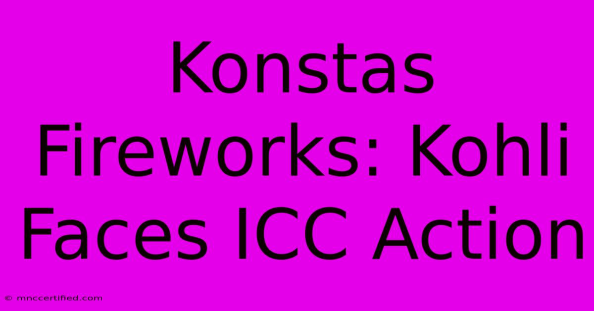 Konstas Fireworks: Kohli Faces ICC Action