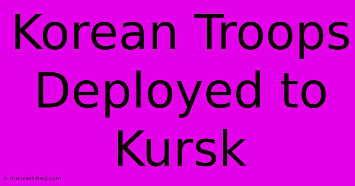 Korean Troops Deployed To Kursk