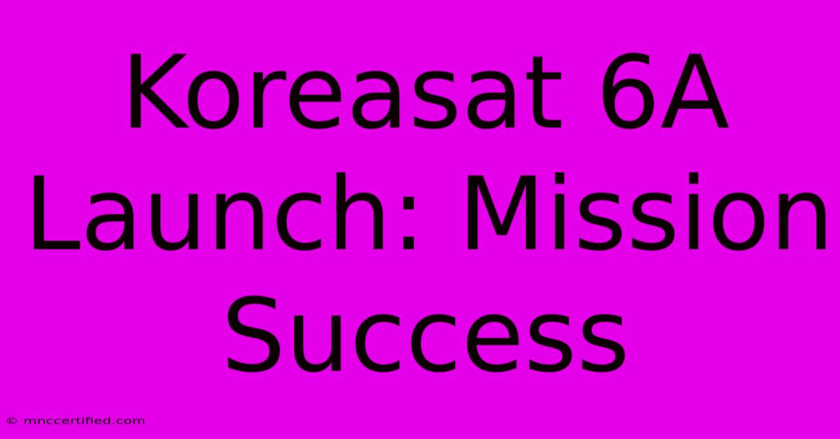 Koreasat 6A Launch: Mission Success