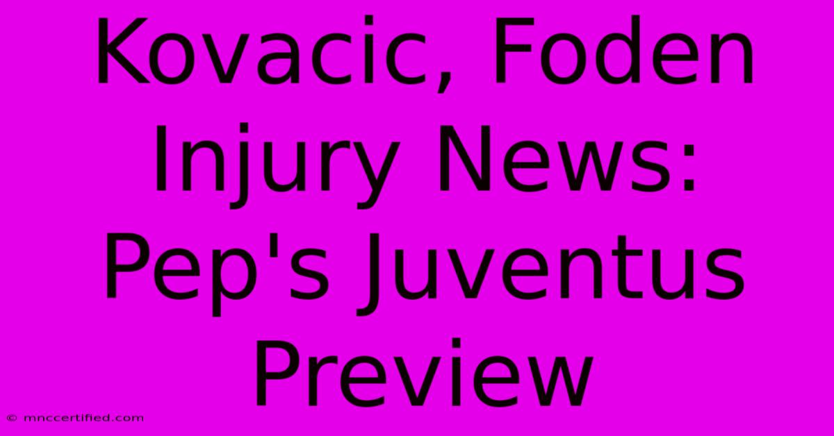 Kovacic, Foden Injury News: Pep's Juventus Preview