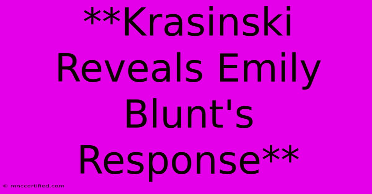 **Krasinski Reveals Emily Blunt's Response**