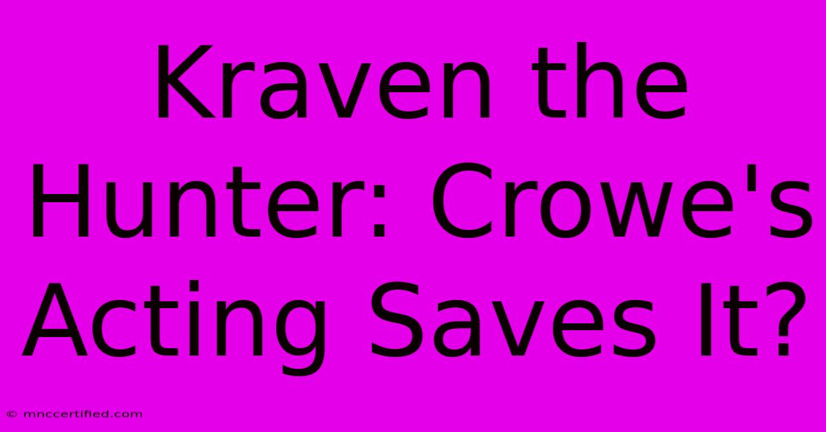 Kraven The Hunter: Crowe's Acting Saves It?