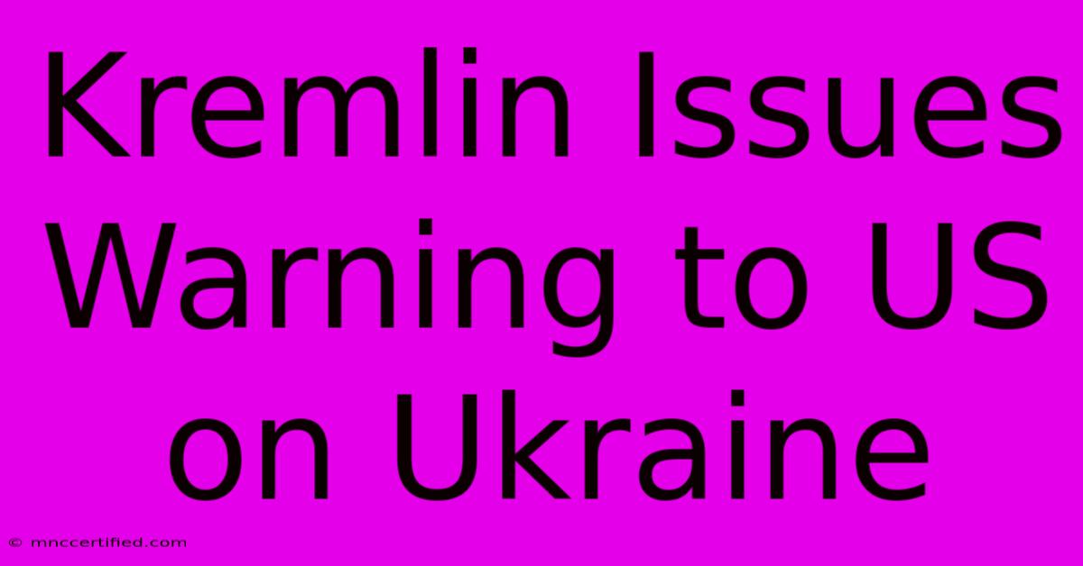 Kremlin Issues Warning To US On Ukraine