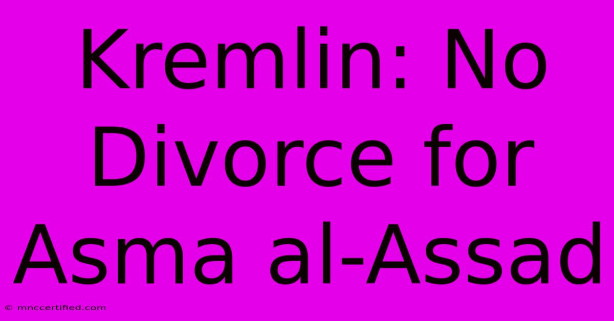 Kremlin: No Divorce For Asma Al-Assad