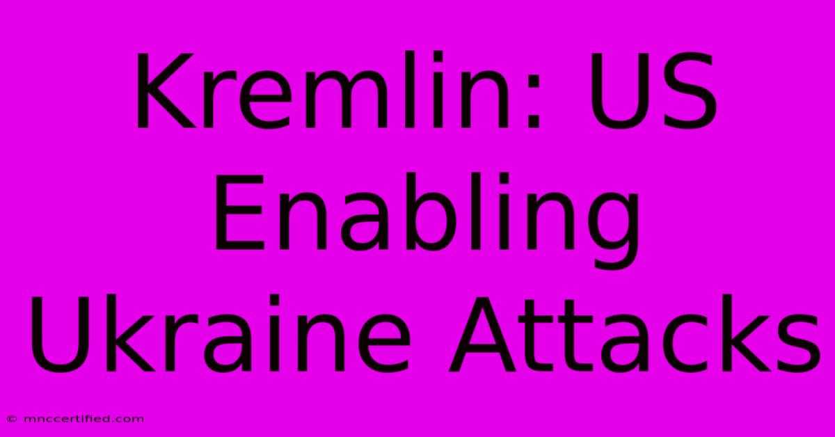 Kremlin: US Enabling Ukraine Attacks