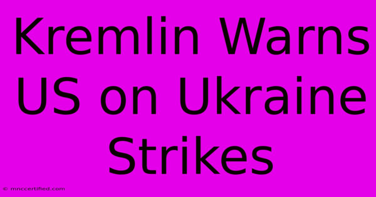 Kremlin Warns US On Ukraine Strikes