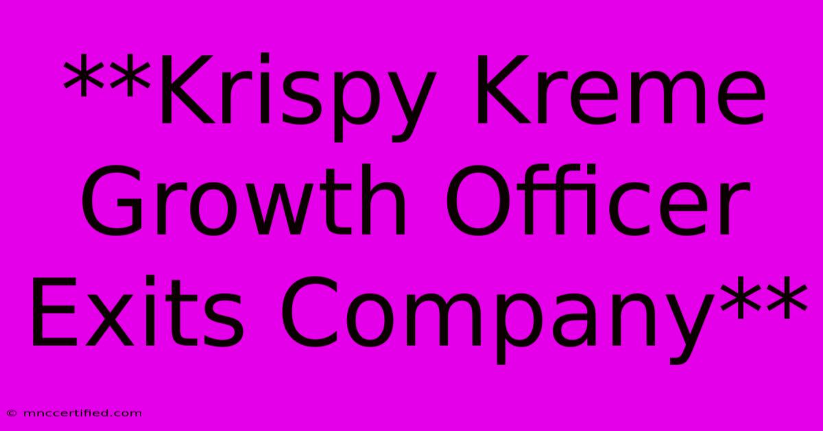 **Krispy Kreme Growth Officer Exits Company**