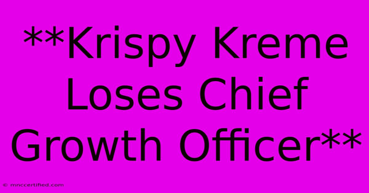 **Krispy Kreme Loses Chief Growth Officer**