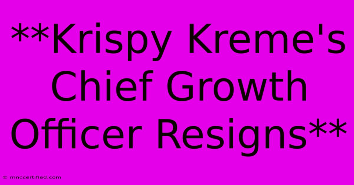 **Krispy Kreme's Chief Growth Officer Resigns** 