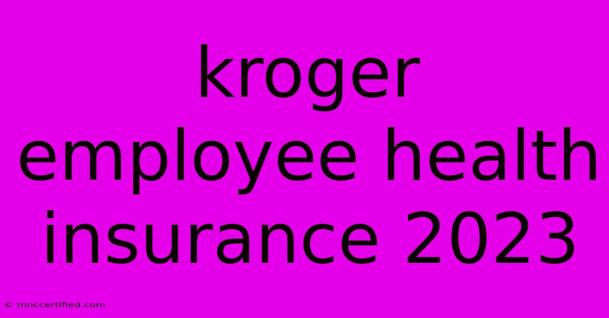 Kroger Employee Health Insurance 2023