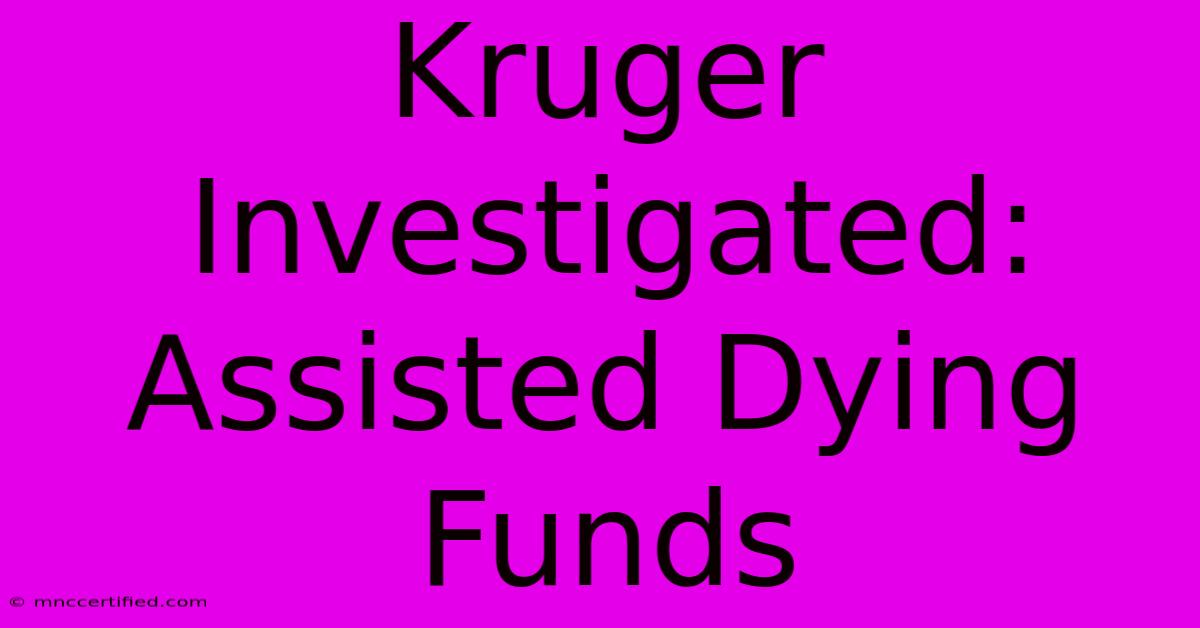 Kruger Investigated: Assisted Dying Funds