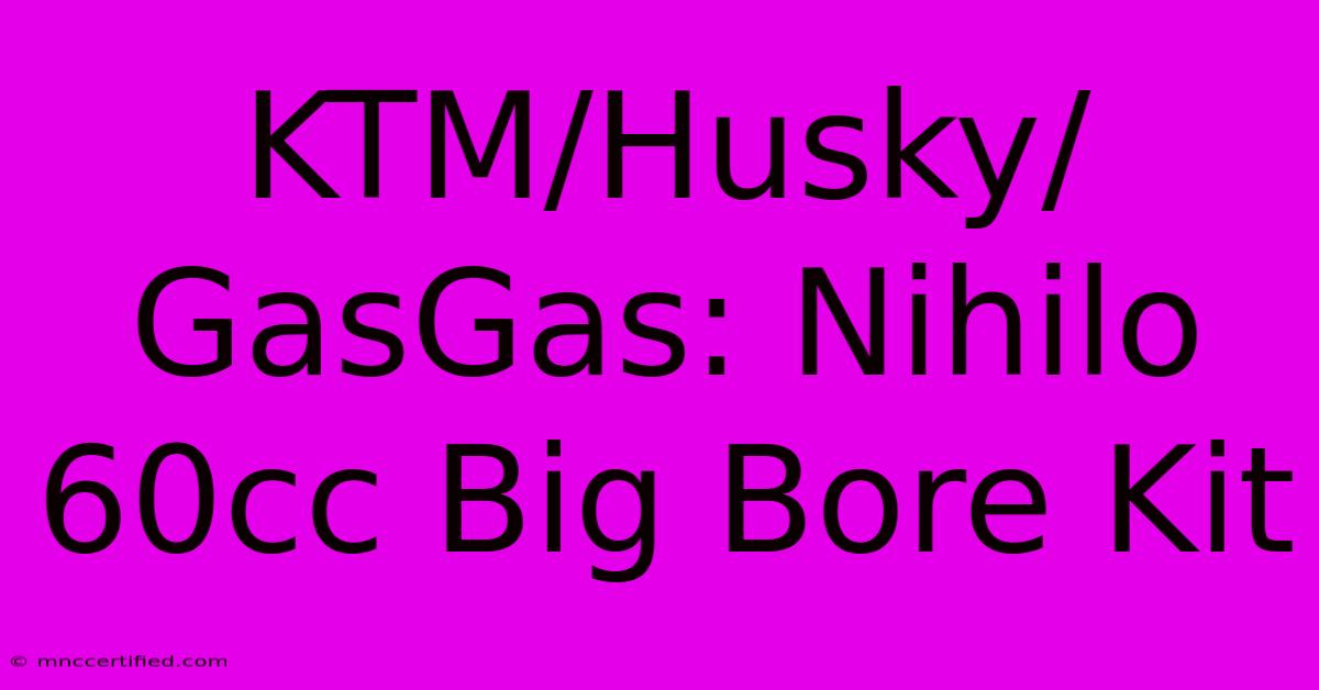 KTM/Husky/GasGas: Nihilo 60cc Big Bore Kit